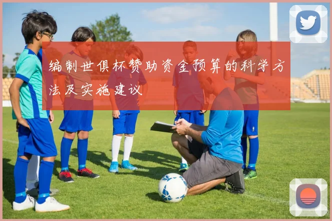 编制世俱杯赞助资金预算的科学方法及实施建议