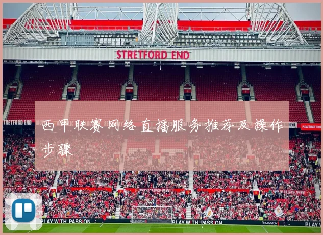 西甲联赛网络直播服务推荐及操作步骤