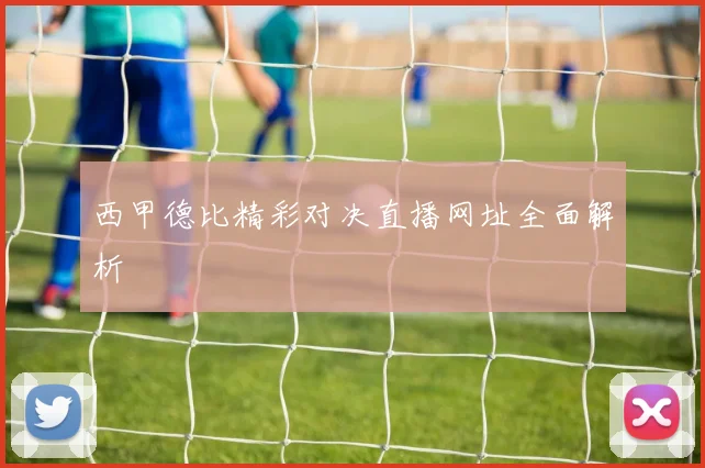 西甲德比精彩对决直播网址全面解析