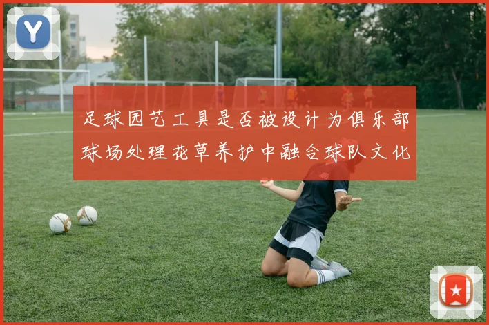 足球园艺工具是否被设计为俱乐部球场处理花草养护中融合球队文化元素