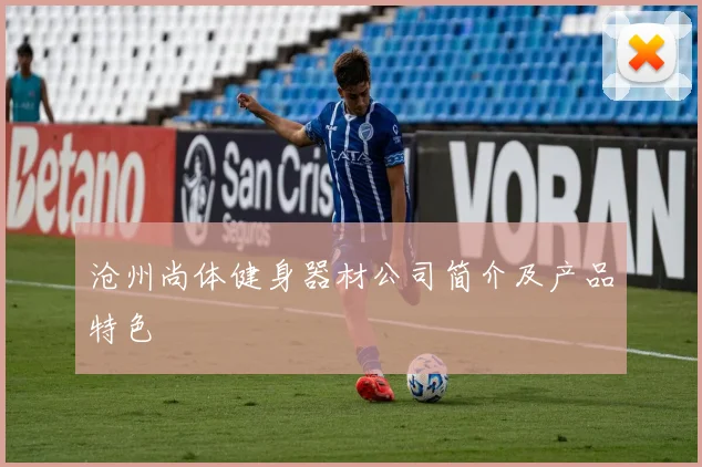 沧州尚体健身器材公司简介及产品特色