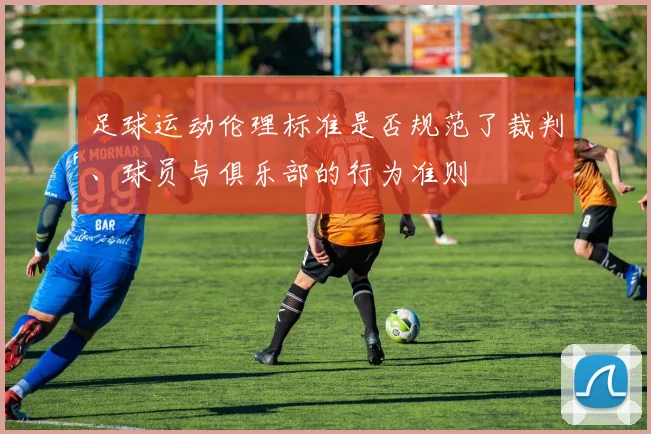 足球运动伦理标准是否规范了裁判、球员与俱乐部的行为准则