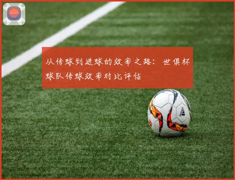 从传球到进球的效率之路：世俱杯球队传球效率对比评估