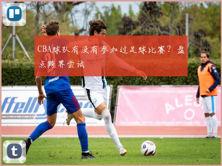 CBA球队有没有参加过足球比赛？盘点跨界尝试