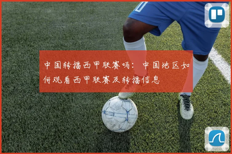 中国转播西甲联赛吗：中国地区如何观看西甲联赛及转播信息